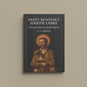 St Benedict Joseph Labre: Votary of Holy Poverty and Pilgrim