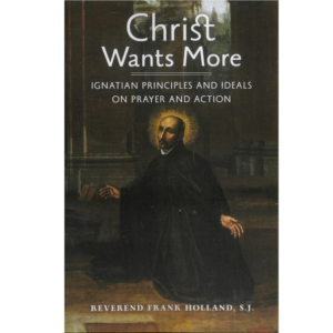 Christ Wants More: Ignatian Principles and Ideals on Prayer and Action